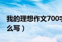 我的理想作文700字（我的理想作文700字怎么写）