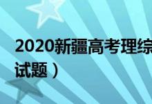 2020新疆高考理综试题（2022新疆高考理综试题）