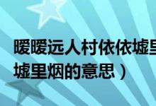 暧暧远人村依依墟里烟翻译（暖暖远人村依依墟里烟的意思）