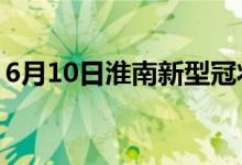 6月10日淮南新型冠状病毒肺炎疫情最新消息