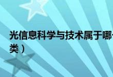 光信息科学与技术属于哪一类（光信息科学与技术属于哪一类）