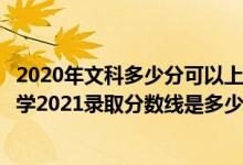 2020年文科多少分可以上安徽大学（高考多少分能上安徽大学2021录取分数线是多少）