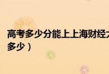 高考多少分能上上海财经大学浙江学院（2021录取分数线是多少）