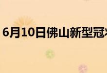 6月10日佛山新型冠状病毒肺炎疫情最新消息