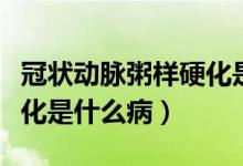 冠状动脉粥样硬化是什么病（冠状动脉粥样硬化是什么病）