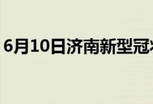 6月10日济南新型冠状病毒肺炎疫情最新消息