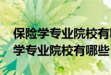 保险学专业院校有哪些（2022全国开设保险学专业院校有哪些）