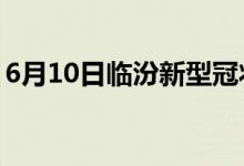 6月10日临汾新型冠状病毒肺炎疫情最新消息