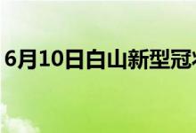 6月10日白山新型冠状病毒肺炎疫情最新消息