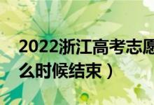 2022浙江高考志愿填报时间及截止时间（什么时候结束）