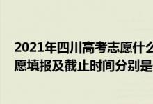 2021年四川高考志愿什么时候开始填报（2022四川高考志愿填报及截止时间分别是什么时候）