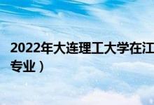 2022年大连理工大学在江苏招生计划及招生人数（都招什么专业）