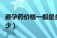 避孕药价格一般是多少（避孕药价格一般是多少）