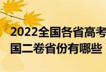 2022全国各省高考考哪套卷子（2022高考全国二卷省份有哪些）