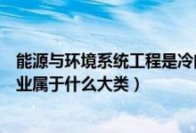 能源与环境系统工程是冷门专业吗（能源与环境系统工程专业属于什么大类）