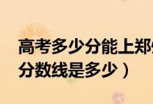 高考多少分能上郑州轻工业大学（2021录取分数线是多少）