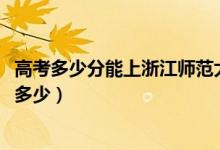 高考多少分能上浙江师范大学行知学院（2021录取分数线是多少）