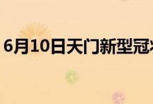 6月10日天门新型冠状病毒肺炎疫情最新消息