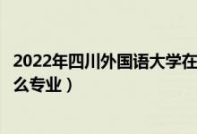 2022年四川外国语大学在广东招生计划及招生人数（都招什么专业）