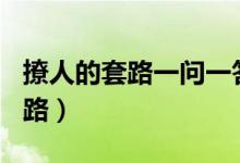 撩人的套路一问一答（情侣之间100个说话套路）