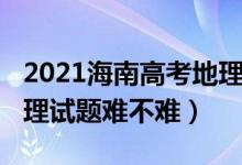 2021海南高考地理试卷（2022年海南高考地理试题难不难）