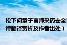 松下问童子言师采药去全诗意思（松下问童子言师采药去全诗翻译赏析及作者出处）