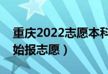 重庆2022志愿本科批填报什么时间（哪天开始报志愿）