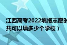 江西高考2022填报志愿时间（2022年江西高考专科志愿一共可以填多少个学校）