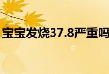 宝宝发烧37.8严重吗（宝宝发烧37.5严重吗）