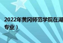 2022年黄冈师范学院在湖北招生计划及招生人数（都招什么专业）