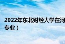 2022年东北财经大学在河南招生计划及招生人数（都招什么专业）