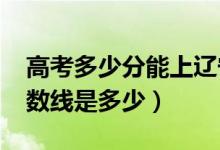 高考多少分能上辽宁科技大学（2021录取分数线是多少）