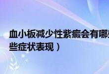 血小板减少性紫癜会有哪些症状（血小板减少性紫癜会有哪些症状表现）