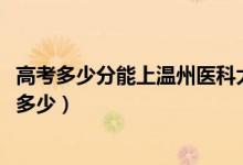 高考多少分能上温州医科大学仁济学院（2021录取分数线是多少）