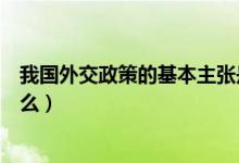 我国外交政策的基本主张是什么（我国外交政策的宗旨是什么）