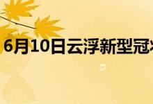 6月10日云浮新型冠状病毒肺炎疫情最新消息