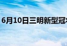 6月10日三明新型冠状病毒肺炎疫情最新消息