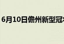 6月10日儋州新型冠状病毒肺炎疫情最新消息