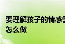 要理解孩子的情感需求做理解孩子的父母可以怎么做