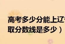 高考多少分能上辽宁石油化工大学（2021录取分数线是多少）