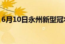 6月10日永州新型冠状病毒肺炎疫情最新消息