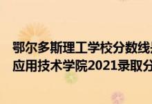 鄂尔多斯理工学校分数线是多少（高考多少分能上鄂尔多斯应用技术学院2021录取分数线是多少）