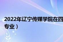 2022年辽宁传媒学院在四川招生计划及招生人数（都招什么专业）