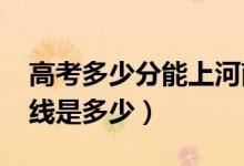 高考多少分能上河南工学院（2021录取分数线是多少）