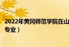 2022年黄冈师范学院在山东招生计划及招生人数（都招什么专业）