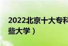 2022北京十大专科学校排名（高职可以考哪些大学）