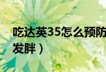 吃达英35怎么预防长胖（吃达英35咋样避免发胖）