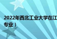 2022年西北工业大学在江苏招生计划及招生人数（都招什么专业）