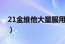 21金维他大量服用的后果（21金维他的坏处）