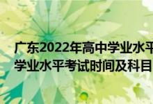 广东2022年高中学业水平测试报名（2022广东上半年高中学业水平考试时间及科目）